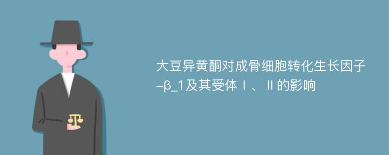 大豆异黄酮对成骨细胞转化生长因子-β_1及其受体Ⅰ、Ⅱ的影响