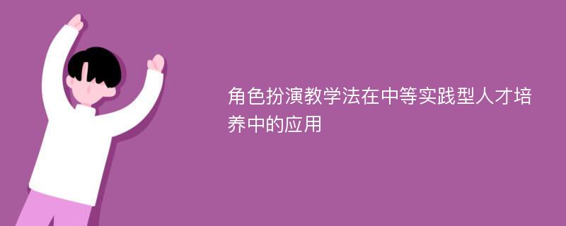 角色扮演教学法在中等实践型人才培养中的应用