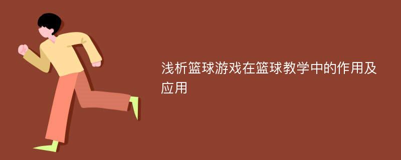 浅析篮球游戏在篮球教学中的作用及应用