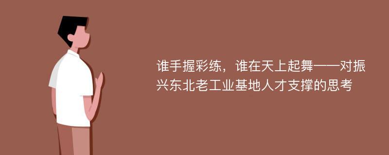 谁手握彩练，谁在天上起舞——对振兴东北老工业基地人才支撑的思考