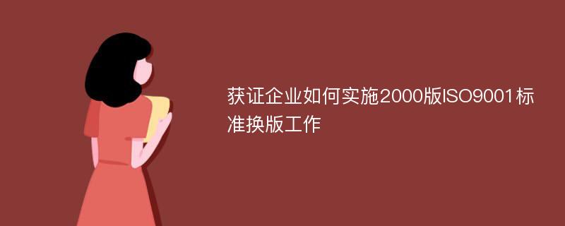 获证企业如何实施2000版ISO9001标准换版工作