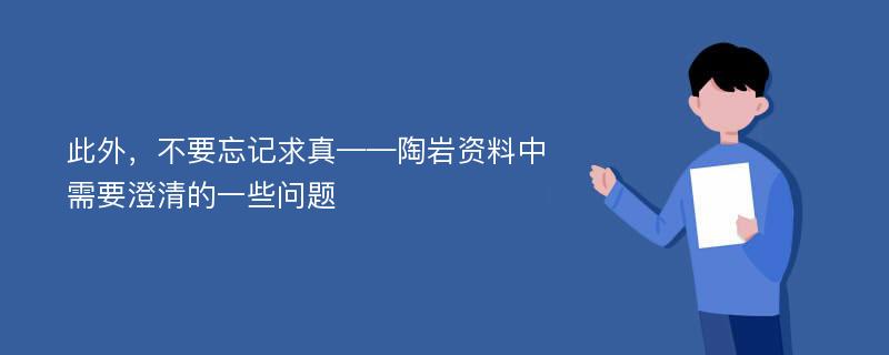 此外，不要忘记求真——陶岩资料中需要澄清的一些问题