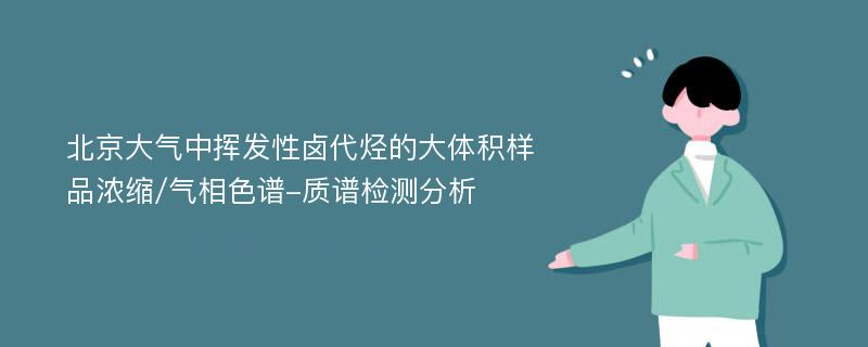 北京大气中挥发性卤代烃的大体积样品浓缩/气相色谱-质谱检测分析