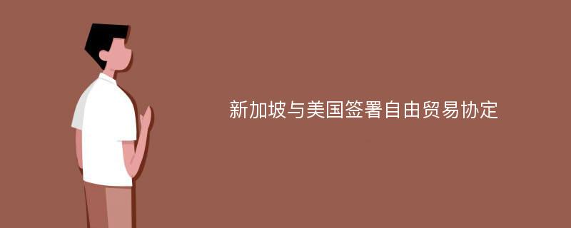 新加坡与美国签署自由贸易协定