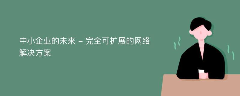 中小企业的未来 - 完全可扩展的网络解决方案