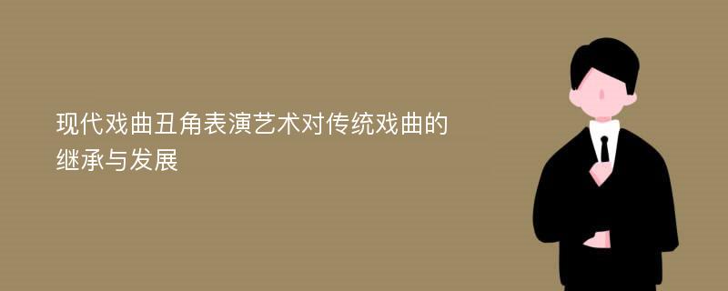 现代戏曲丑角表演艺术对传统戏曲的继承与发展