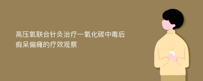 高压氧联合针灸治疗一氧化碳中毒后痴呆偏瘫的疗效观察