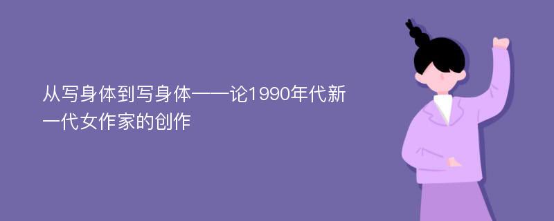 从写身体到写身体——论1990年代新一代女作家的创作