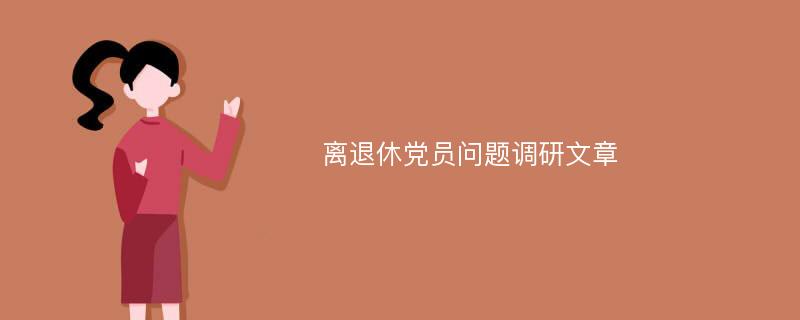 离退休党员问题调研文章