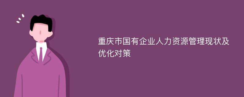 重庆市国有企业人力资源管理现状及优化对策