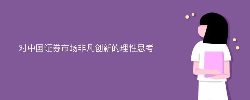 对中国证券市场非凡创新的理性思考