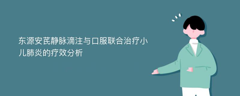 东源安芪静脉滴注与口服联合治疗小儿肺炎的疗效分析