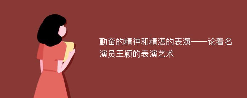 勤奋的精神和精湛的表演——论着名演员王颖的表演艺术