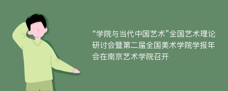 “学院与当代中国艺术”全国艺术理论研讨会暨第二届全国美术学院学报年会在南京艺术学院召开