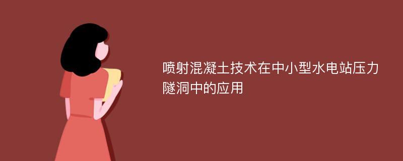 喷射混凝土技术在中小型水电站压力隧洞中的应用