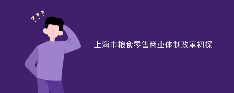 上海市粮食零售商业体制改革初探