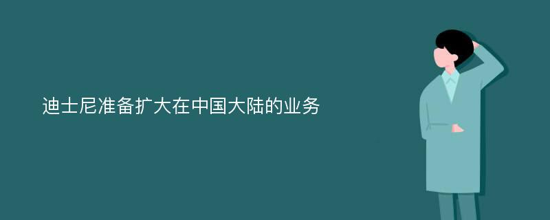 迪士尼准备扩大在中国大陆的业务