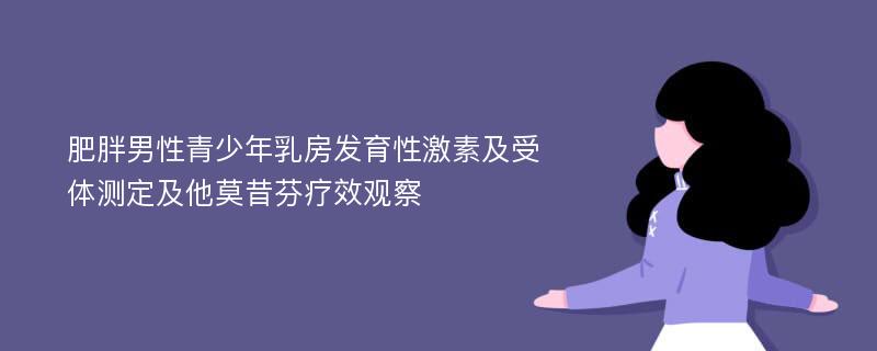 肥胖男性青少年乳房发育性激素及受体测定及他莫昔芬疗效观察