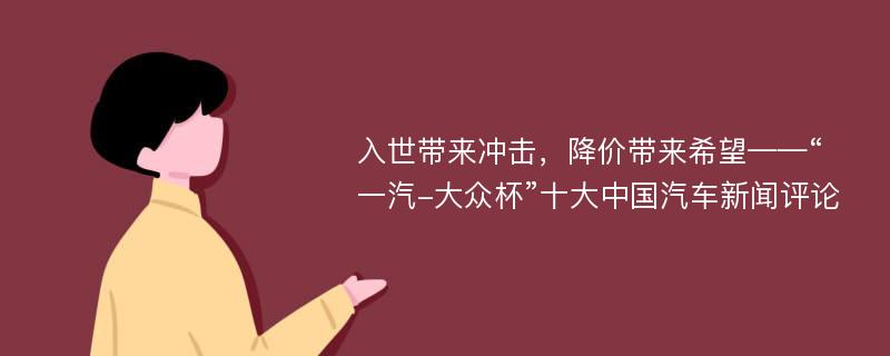 入世带来冲击，降价带来希望——“一汽-大众杯”十大中国汽车新闻评论