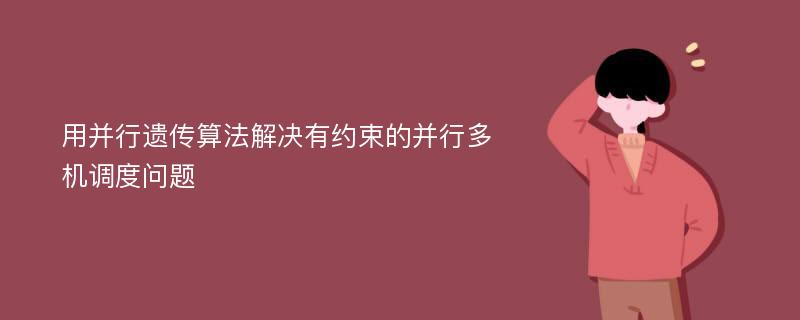 用并行遗传算法解决有约束的并行多机调度问题