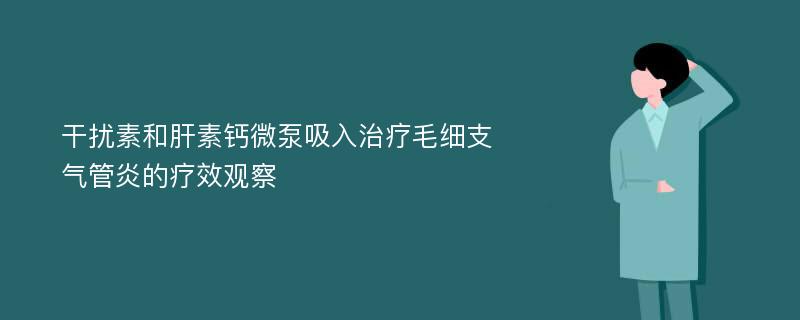 干扰素和肝素钙微泵吸入治疗毛细支气管炎的疗效观察