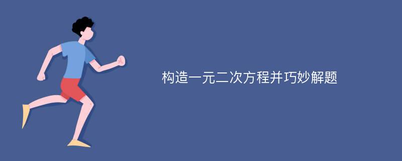 构造一元二次方程并巧妙解题