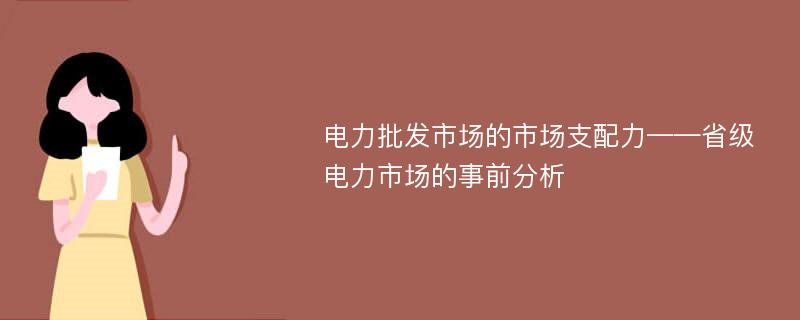 电力批发市场的市场支配力——省级电力市场的事前分析