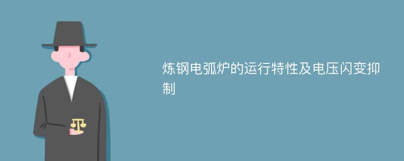 炼钢电弧炉的运行特性及电压闪变抑制