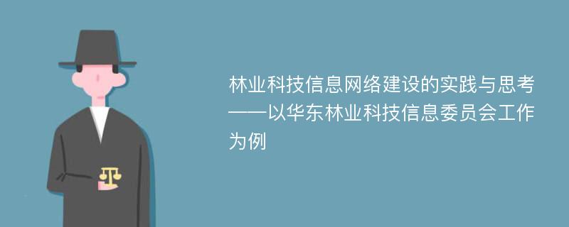 林业科技信息网络建设的实践与思考——以华东林业科技信息委员会工作为例