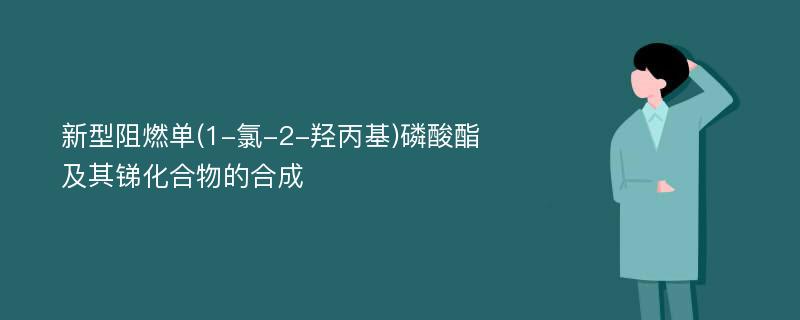 新型阻燃单(1-氯-2-羟丙基)磷酸酯及其锑化合物的合成