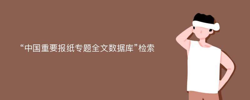 “中国重要报纸专题全文数据库”检索