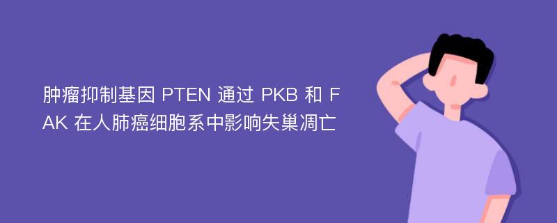 肿瘤抑制基因 PTEN 通过 PKB 和 FAK 在人肺癌细胞系中影响失巢凋亡