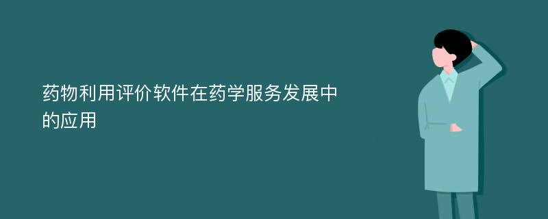 药物利用评价软件在药学服务发展中的应用