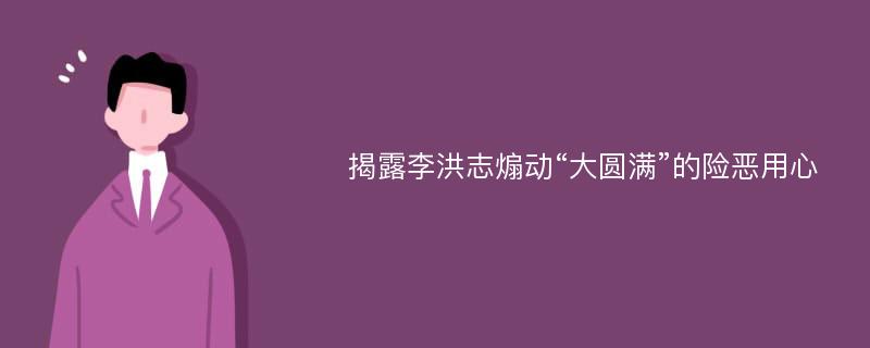 揭露李洪志煽动“大圆满”的险恶用心