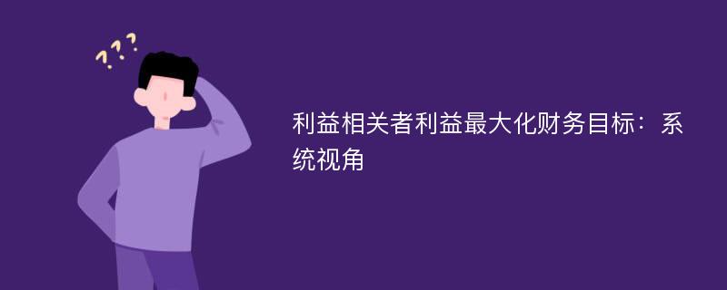 利益相关者利益最大化财务目标：系统视角