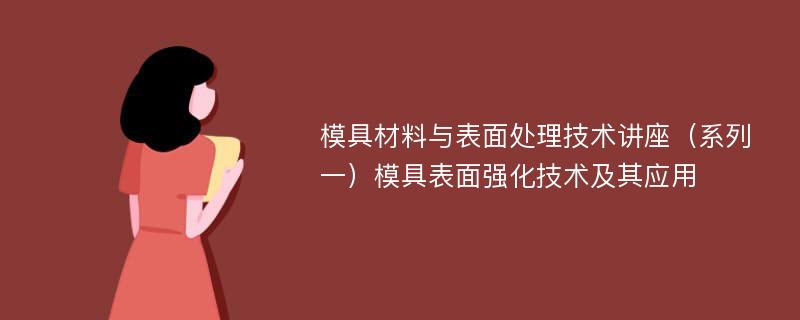 模具材料与表面处理技术讲座（系列一）模具表面强化技术及其应用