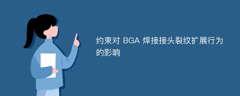 约束对 BGA 焊接接头裂纹扩展行为的影响