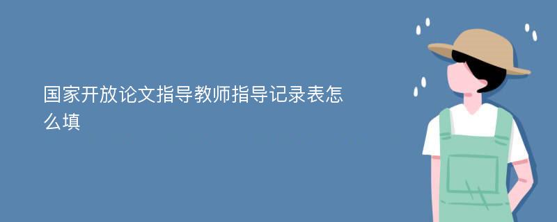 国家开放论文指导教师指导记录表怎么填