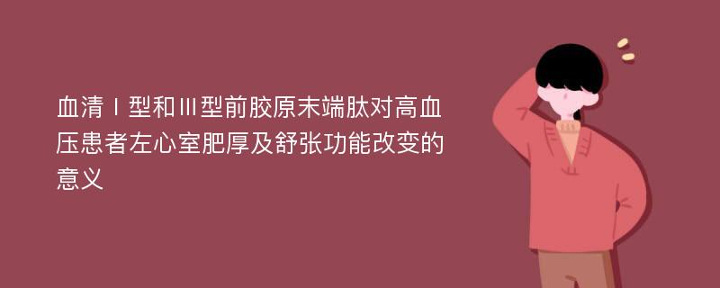 血清Ⅰ型和Ⅲ型前胶原末端肽对高血压患者左心室肥厚及舒张功能改变的意义