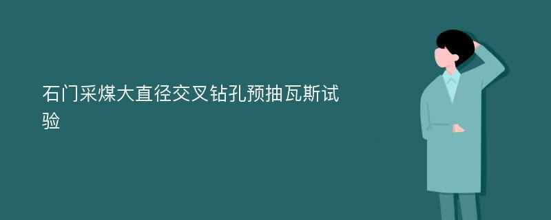 石门采煤大直径交叉钻孔预抽瓦斯试验