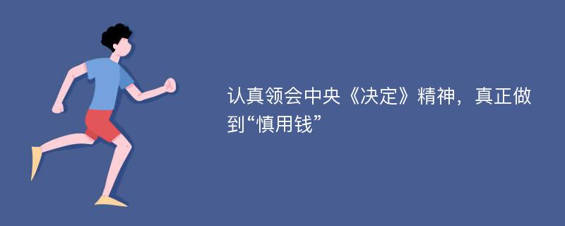 认真领会中央《决定》精神，真正做到“慎用钱”