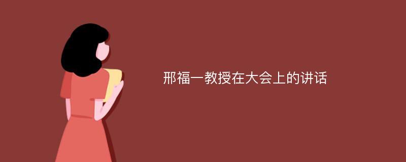 邢福一教授在大会上的讲话