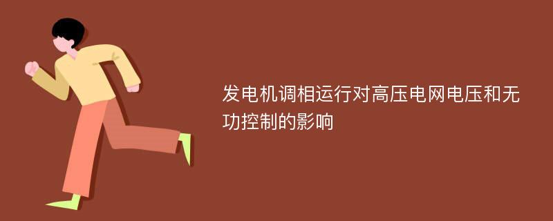 发电机调相运行对高压电网电压和无功控制的影响