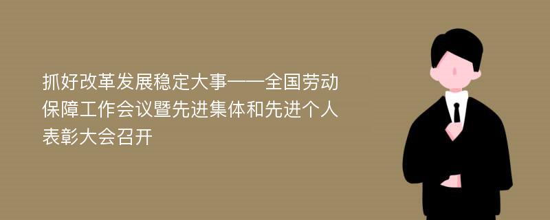 抓好改革发展稳定大事——全国劳动保障工作会议暨先进集体和先进个人表彰大会召开