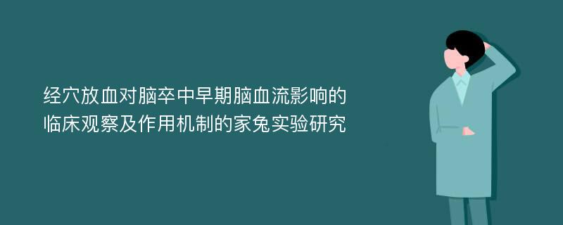 经穴放血对脑卒中早期脑血流影响的临床观察及作用机制的家兔实验研究