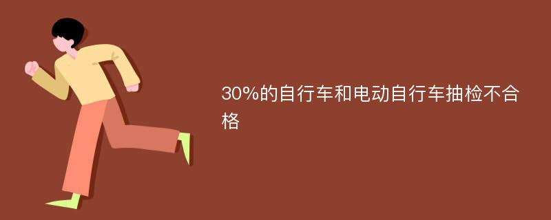 30%的自行车和电动自行车抽检不合格