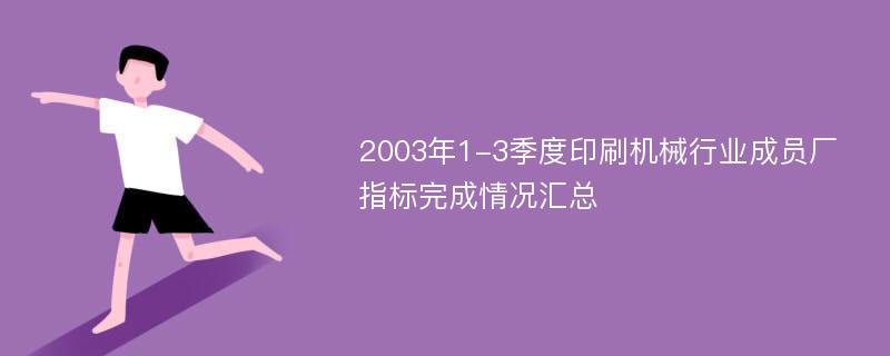 2003年1-3季度印刷机械行业成员厂指标完成情况汇总