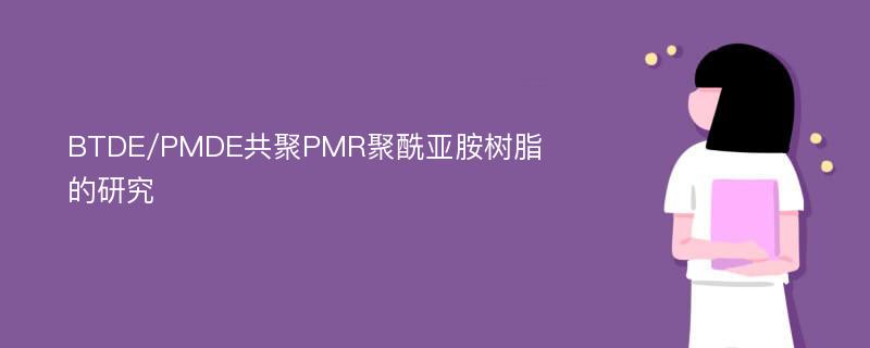 BTDE/PMDE共聚PMR聚酰亚胺树脂的研究