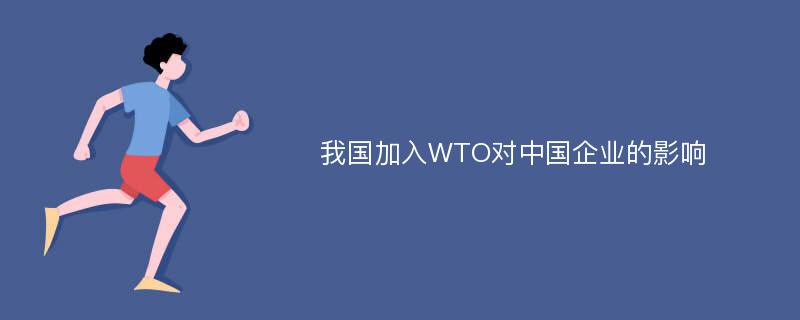 我国加入WTO对中国企业的影响