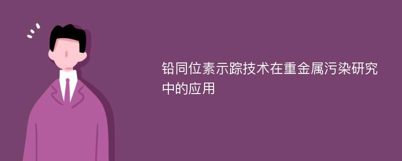 铅同位素示踪技术在重金属污染研究中的应用